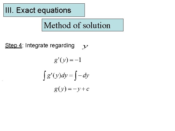III. Exact equations Method of solution Step 4: Integrate regarding . 