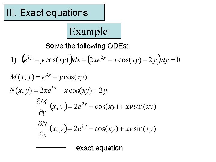 III. Exact equations Example: Solve the following ODEs: exact equation 