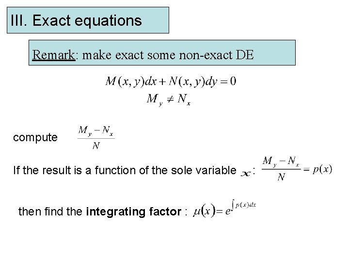 III. Exact equations Remark: make exact some non-exact DE compute If the result is