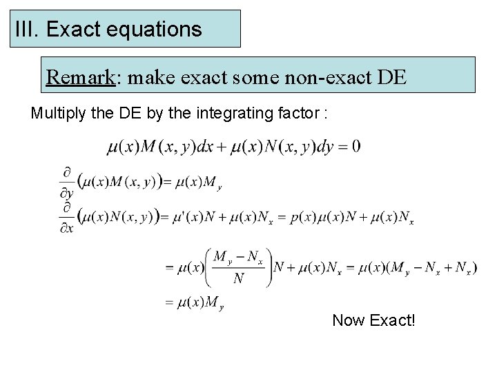III. Exact equations Remark: make exact some non-exact DE Multiply the DE by the
