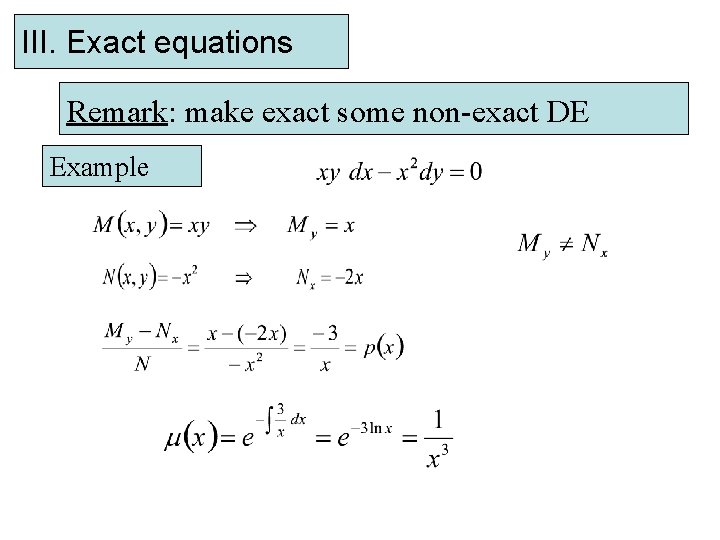 III. Exact equations Remark: make exact some non-exact DE Example 