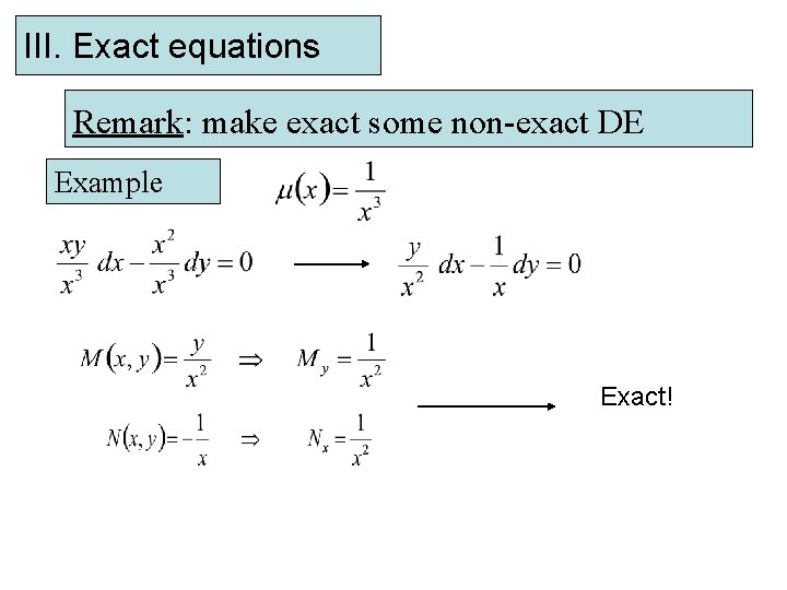 III. Exact equations Remark: make exact some non-exact DE Example Exact! 