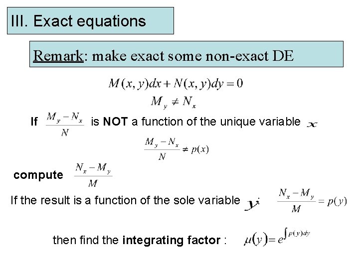 III. Exact equations Remark: make exact some non-exact DE If is NOT a function