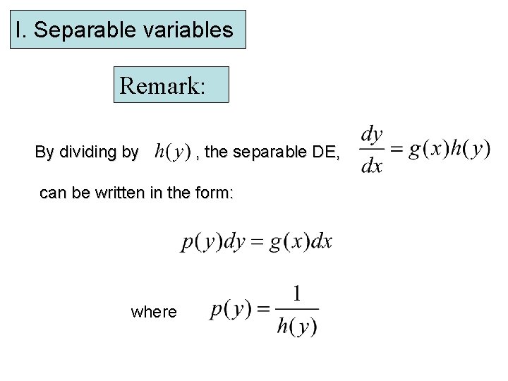 I. Separable variables Remark: By dividing by , the separable DE, can be written