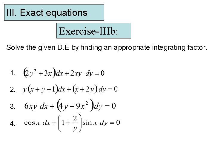 III. Exact equations Exercise-IIIb: Solve the given D. E by finding an appropriate integrating