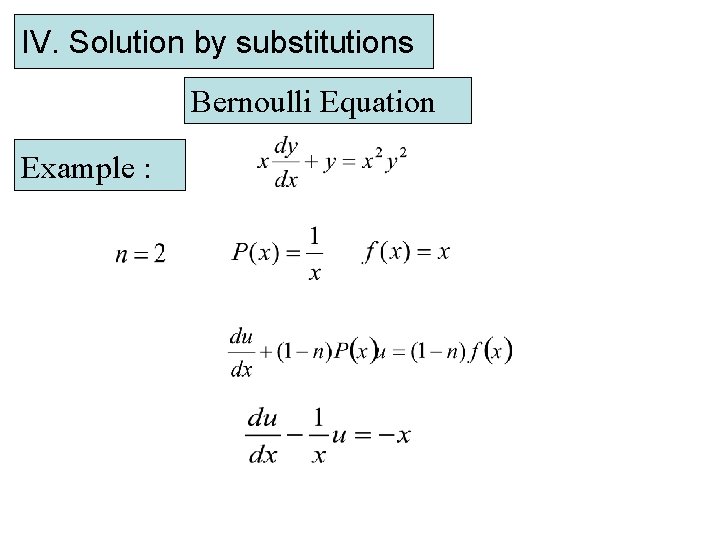 IV. Solution by substitutions Bernoulli Equation Example : 