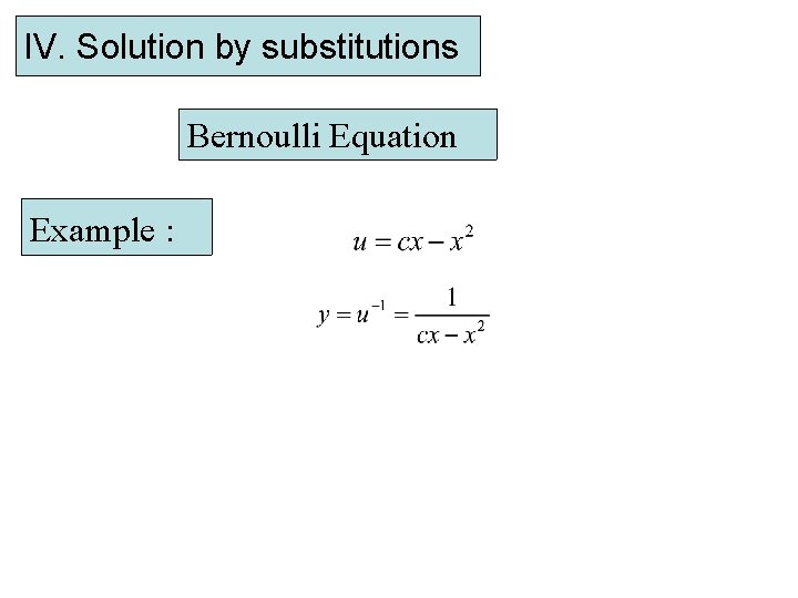 IV. Solution by substitutions Bernoulli Equation Example : 