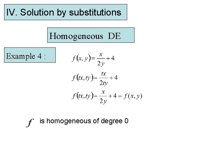 IV. Solution by substitutions Homogeneous DE Example 4 : is homogeneous of degree 0
