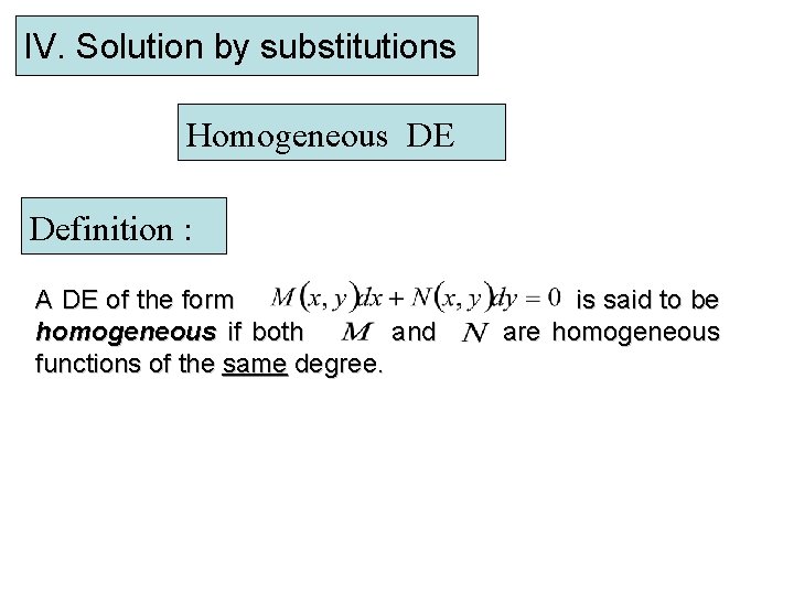 IV. Solution by substitutions Homogeneous DE Definition : A DE of the form homogeneous