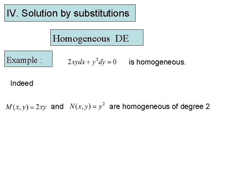 IV. Solution by substitutions Homogeneous DE Example : is homogeneous. Indeed and are homogeneous