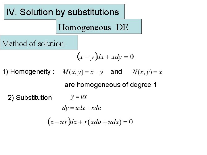 IV. Solution by substitutions Homogeneous DE Method of solution: 1) Homogeneity : and are