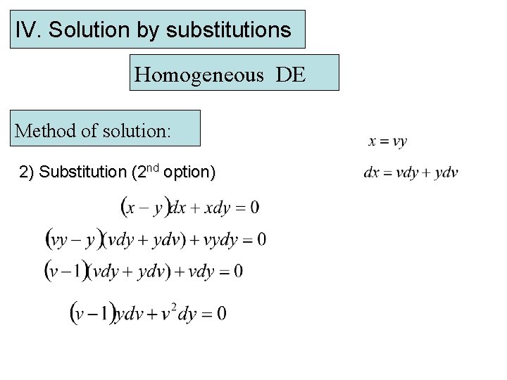 IV. Solution by substitutions Homogeneous DE Method of solution: 2) Substitution (2 nd option)