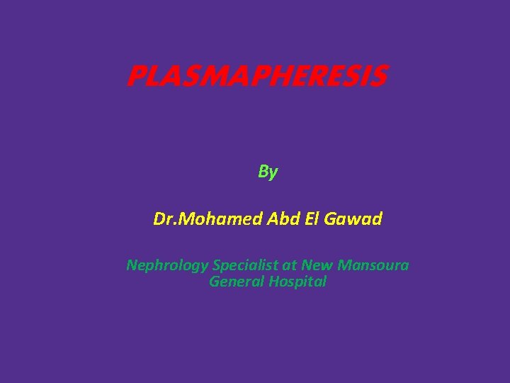 PLASMAPHERESIS By Dr. Mohamed Abd El Gawad Nephrology Specialist at New Mansoura General Hospital