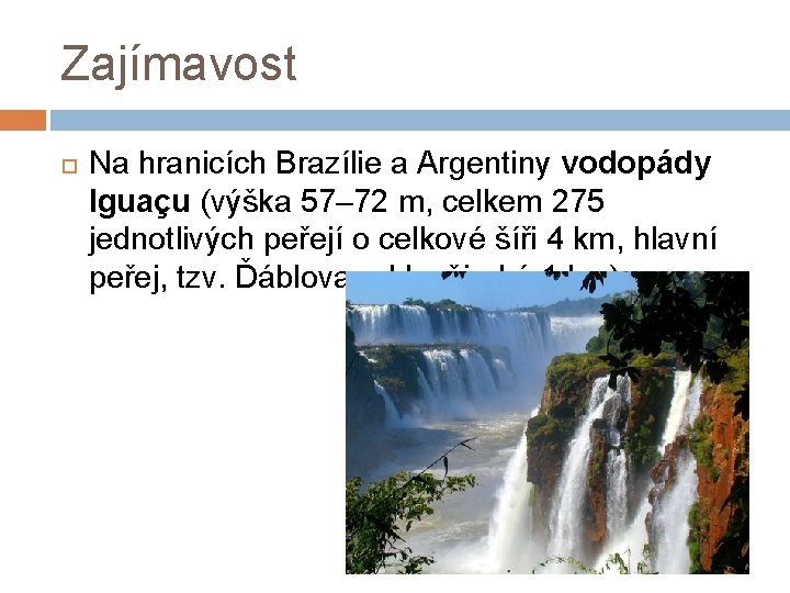 Zajímavost Na hranicích Brazílie a Argentiny vodopády Iguaçu (výška 57– 72 m, celkem 275