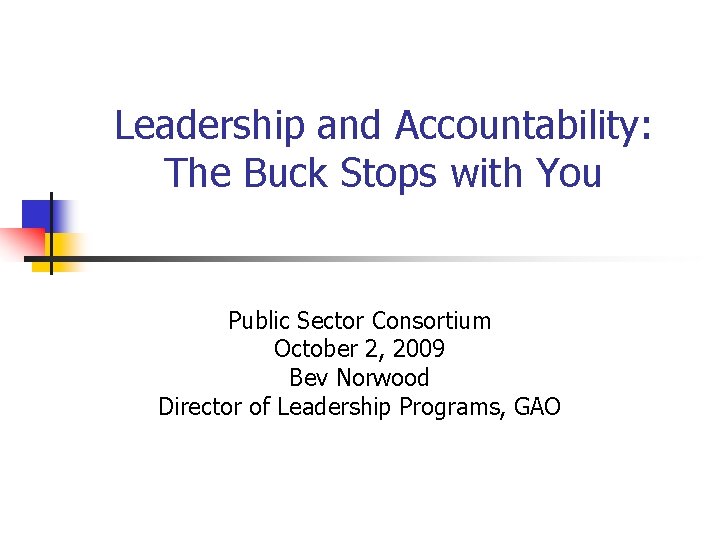 Leadership and Accountability: The Buck Stops with You Public Sector Consortium October 2, 2009