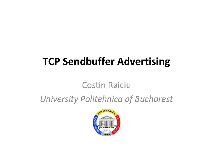 TCP Sendbuffer Advertising Costin Raiciu University Politehnica of Bucharest 