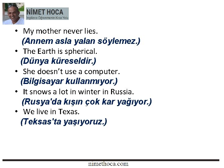  • My mother never lies. (Annem asla yalan söylemez. ) • The Earth