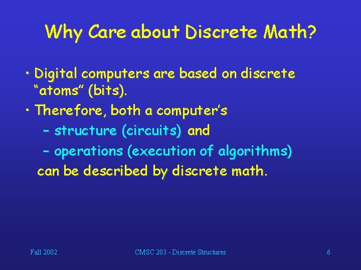 Why Care about Discrete Math? • Digital computers are based on discrete “atoms” (bits).