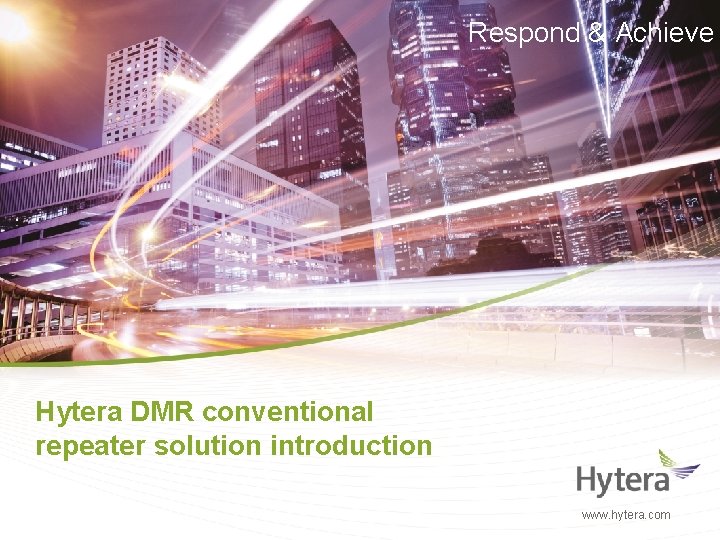 Respond & Achieve Hytera DMR conventional repeater solution introduction www. hytera. com 