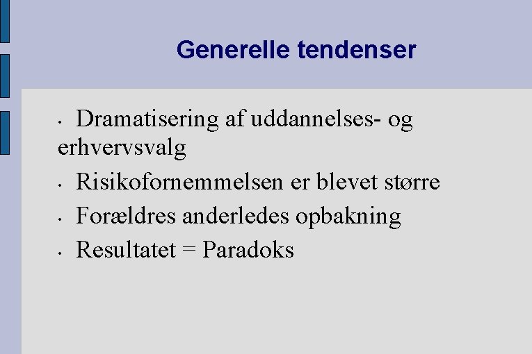 Generelle tendenser Dramatisering af uddannelses- og erhvervsvalg • Risikofornemmelsen er blevet større • Forældres