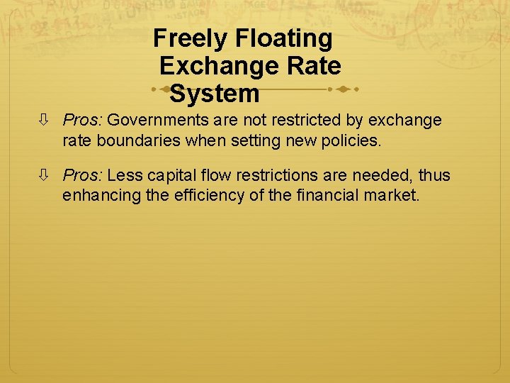 Freely Floating Exchange Rate System Pros: Governments are not restricted by exchange rate boundaries Freely Floating Exchange Rate System Pros: Governments are not restricted by exchange rate boundaries