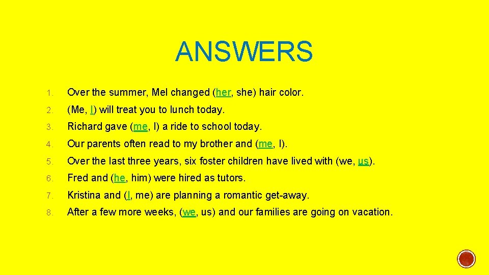 ANSWERS 1. Over the summer, Mel changed (her, she) hair color. 2. (Me, I)