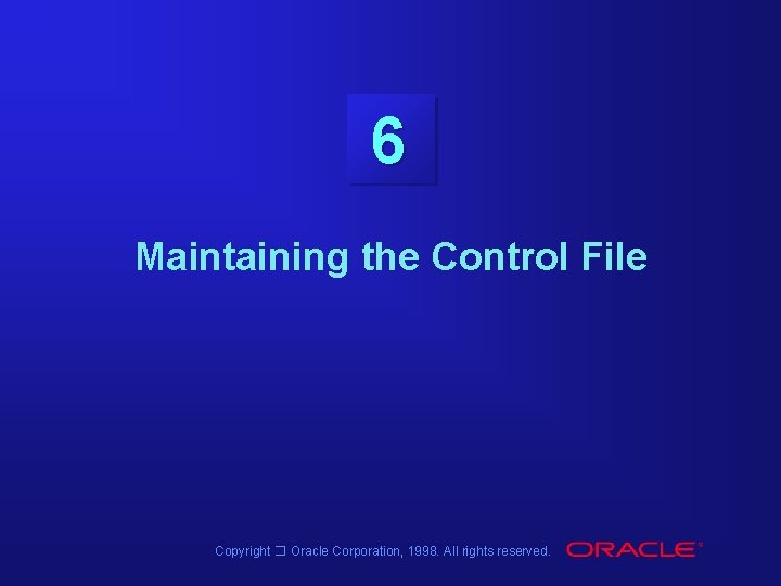 6 Maintaining the Control File Copyright � Oracle Corporation, 1998. All rights reserved. 