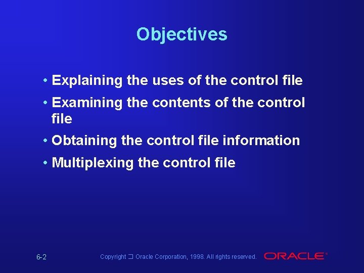 Objectives • Explaining the uses of the control file • Examining the contents of