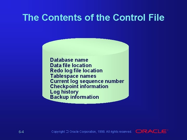 The Contents of the Control File Database name Data file location Redo log file