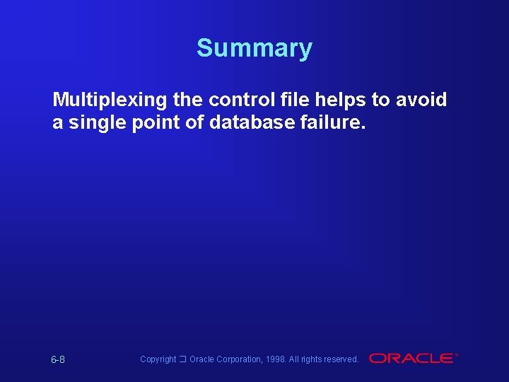 Summary Multiplexing the control file helps to avoid a single point of database failure.