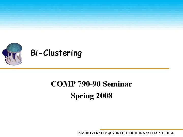 Bi-Clustering COMP 790 -90 Seminar Spring 2008 The UNIVERSITY of NORTH CAROLINA at CHAPEL