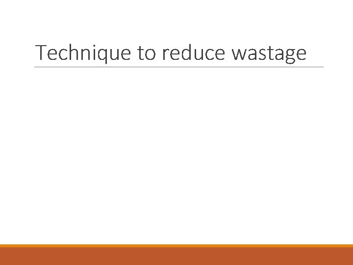 Technique to reduce wastage Technique to reduce wastage