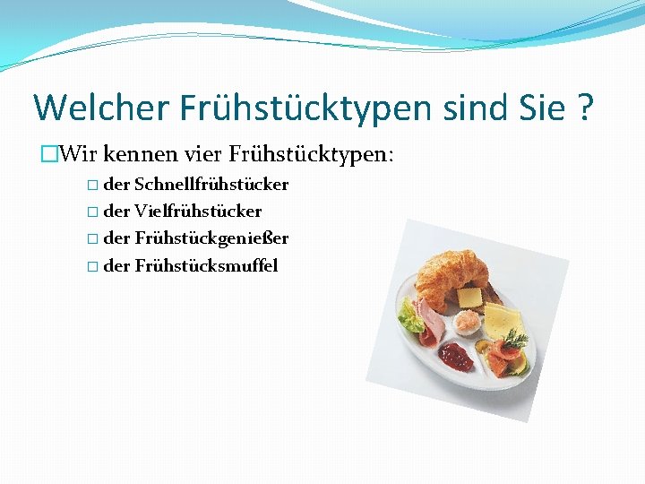 Welcher Frühstücktypen sind Sie ? �Wir kennen vier Frühstücktypen: � der Schnellfrühstücker � der