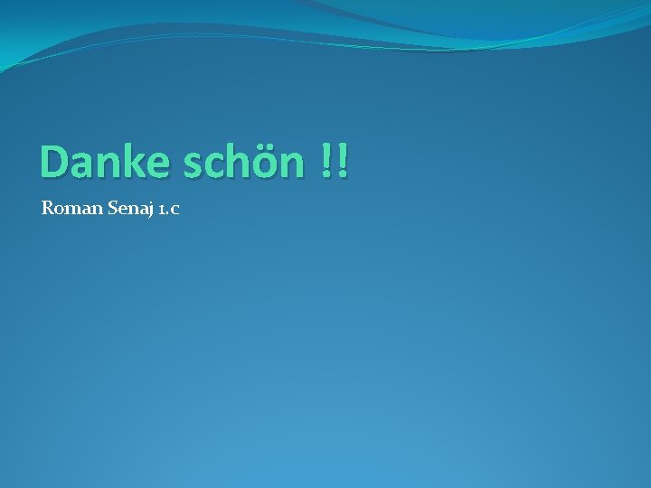 Danke schön !! Roman Senaj 1. c 