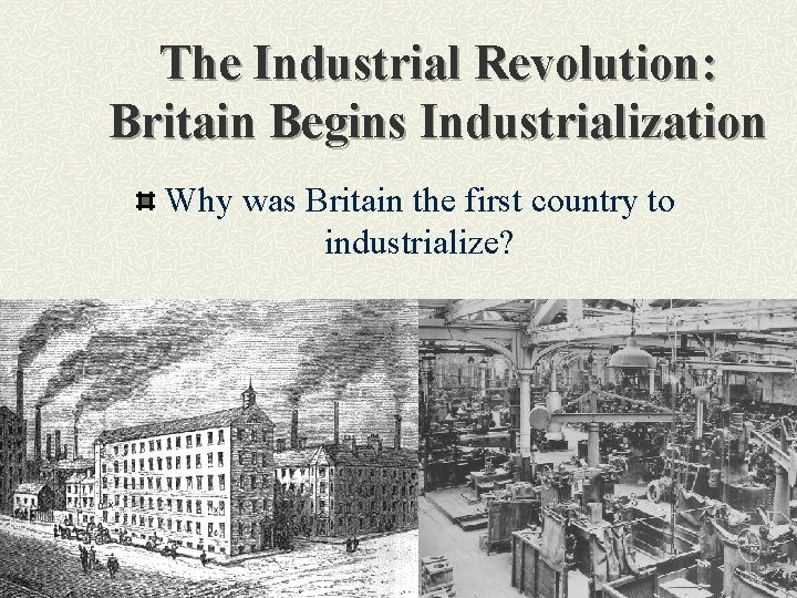 The Industrial Revolution: Britain Begins Industrialization Why was Britain the first country to industrialize?