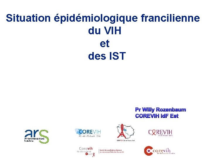 Situation épidémiologique francilienne du VIH et des IST Pr Willy Rozenbaum COREVIH Id. F