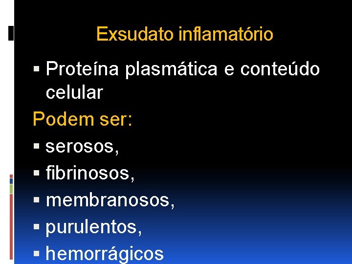 Exsudato inflamatório Proteína plasmática e conteúdo celular Podem ser: serosos, fibrinosos, membranosos, purulentos, hemorrágicos