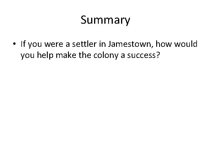 Summary • If you were a settler in Jamestown, how would you help make