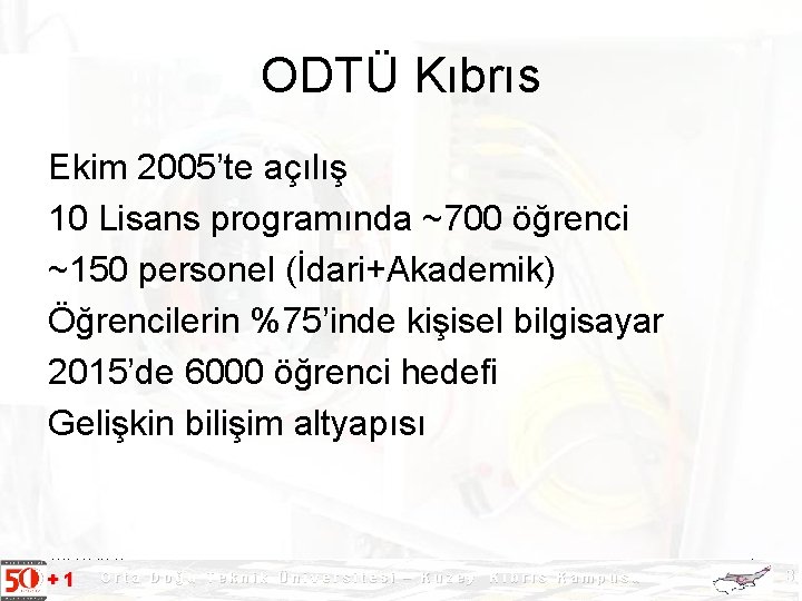 ODTÜ Kıbrıs Ekim 2005’te açılış 10 Lisans programında ~700 öğrenci ~150 personel (İdari+Akademik) Öğrencilerin