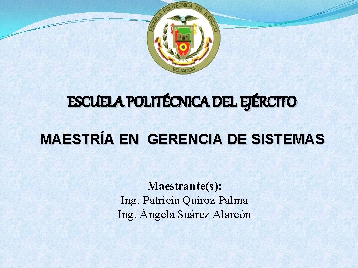 ESCUELA POLITÉCNICA DEL EJÉRCITO MAESTRÍA EN GERENCIA DE SISTEMAS Maestrante(s): Ing. Patricia Quiroz Palma