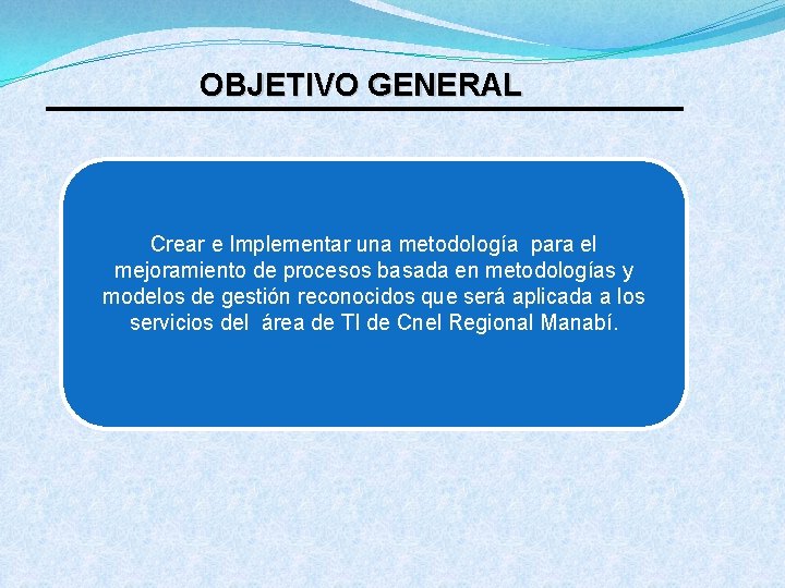 OBJETIVO GENERAL Crear e Implementar una metodología para el mejoramiento de procesos basada en