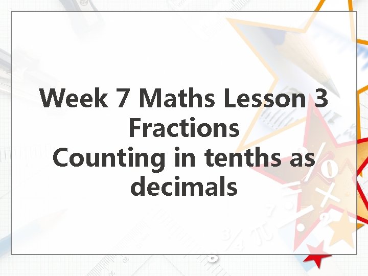 Week 7 Maths Lesson 3 Fractions Counting in tenths as decimals 