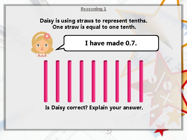 Reasoning 1 Daisy is using straws to represent tenths. One straw is equal to