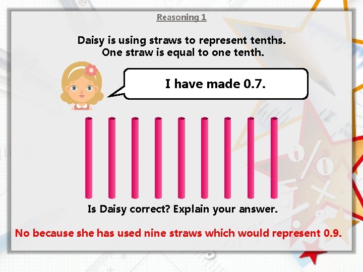 Reasoning 1 Daisy is using straws to represent tenths. One straw is equal to