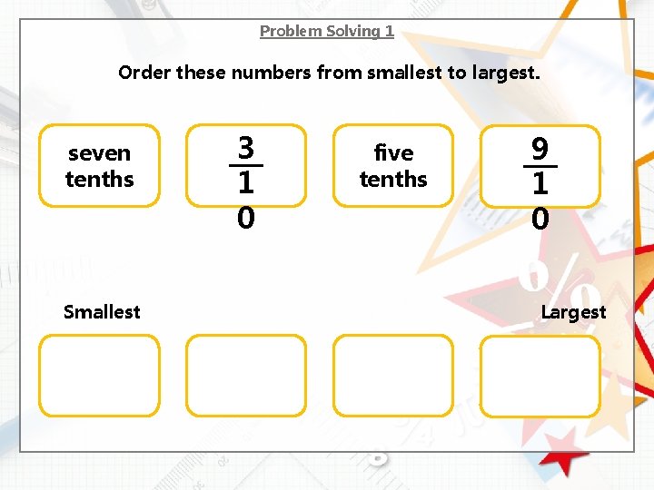 Problem Solving 1 Order these numbers from smallest to largest. seven tenths Smallest 3