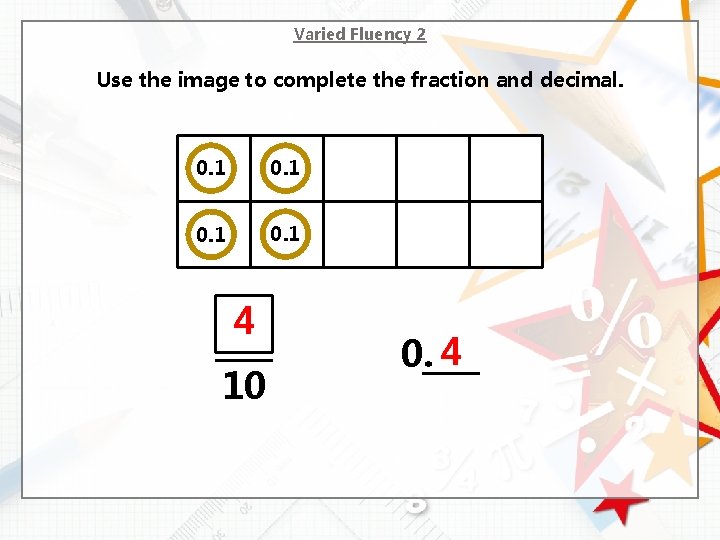 Varied Fluency 2 Use the image to complete the fraction and decimal. 0. 1