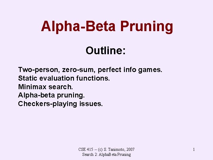 Alpha-Beta Pruning Outline: Two-person, zero-sum, perfect info games. Static evaluation functions. Minimax search. Alpha-beta