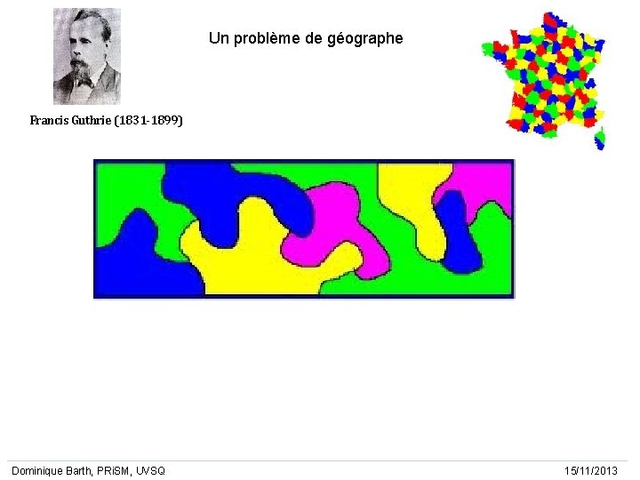 Un problème de géographe Francis Guthrie (1831 -1899) Dominique Barth, PRi. SM, UVSQ 15/11/2013