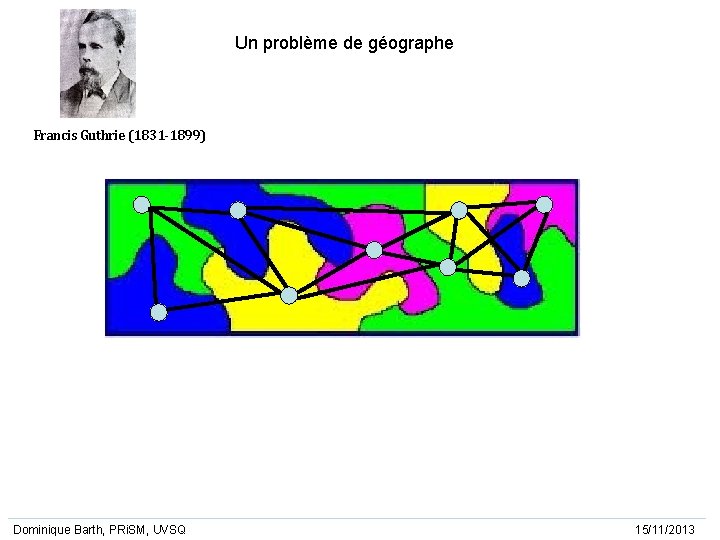 Un problème de géographe Francis Guthrie (1831 -1899) Dominique Barth, PRi. SM, UVSQ 15/11/2013