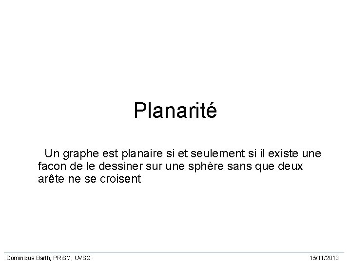 Planarité Un graphe est planaire si et seulement si il existe une facon de